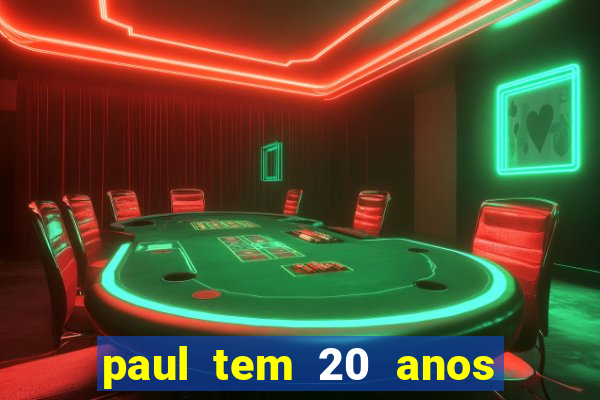 paul tem 20 anos de idade